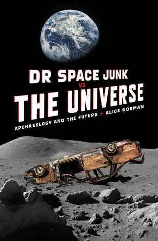 The book cover for 'Dr Space Junk vs The Universe: Archaeology and the Future' by 'Alice Gorman